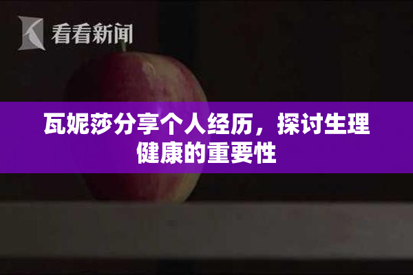 瓦妮莎分享个人经历，探讨生理健康的重要性
