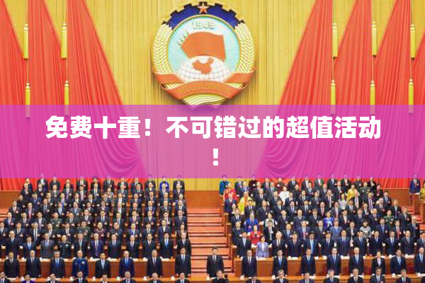 免费十重！不可错过的超值活动！