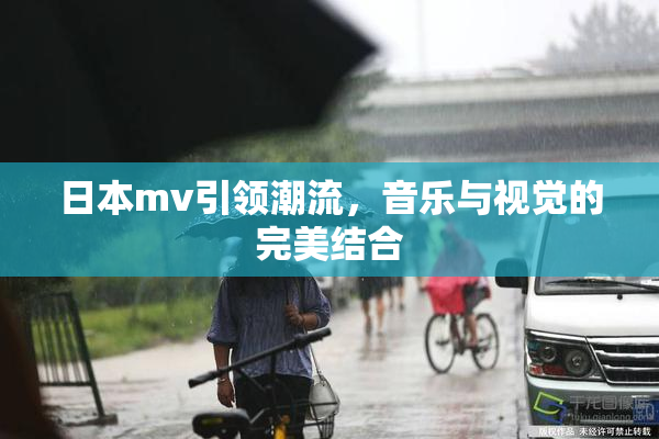 日本mv引领潮流，音乐与视觉的完美结合