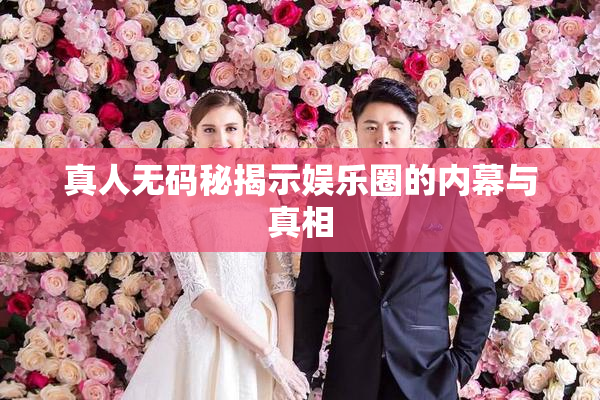 真人无码秘揭示娱乐圈的内幕与真相