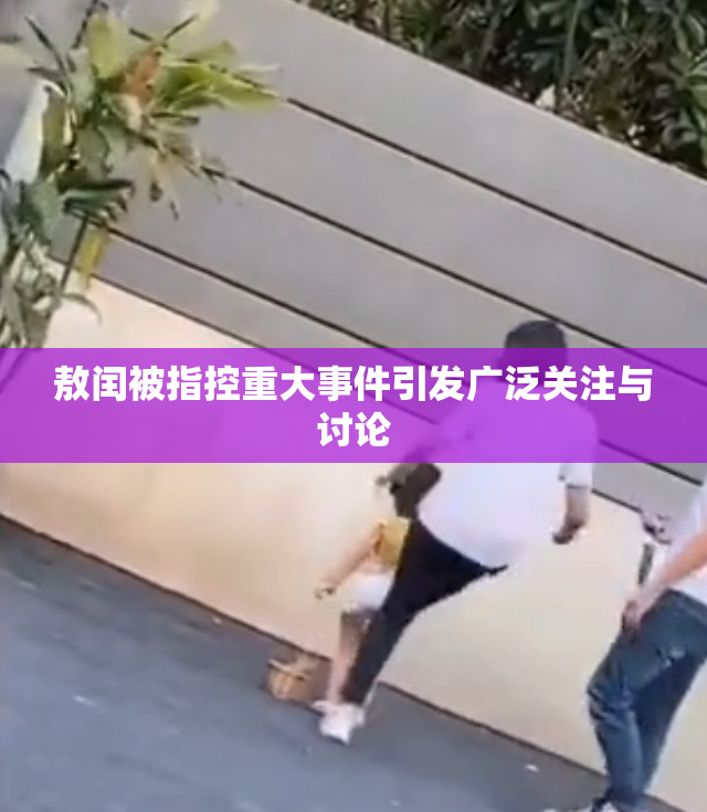 敖闰被指控重大事件引发广泛关注与讨论