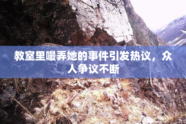 教室里嘬弄她的事件引发热议，众人争议不断