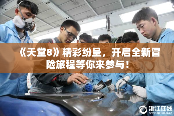 《天堂8》精彩纷呈，开启全新冒险旅程等你来参与！