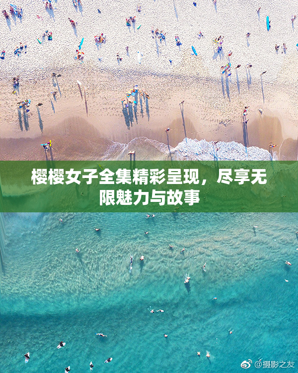 樱樱女子全集精彩呈现，尽享无限魅力与故事