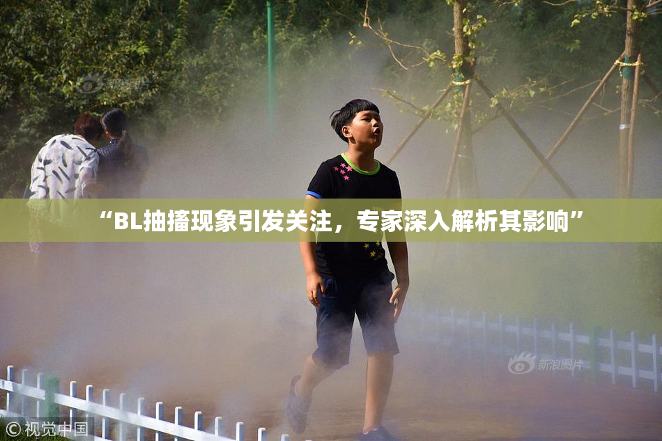 “BL抽搐现象引发关注，专家深入解析其影响”