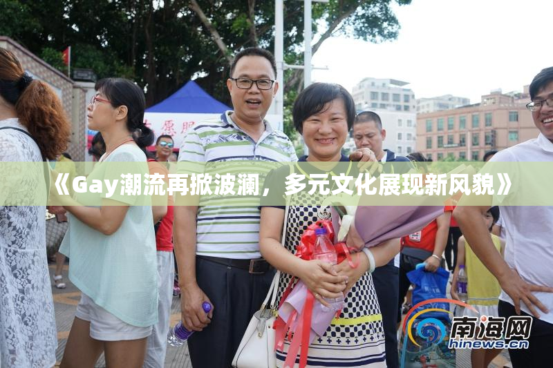 《Gay潮流再掀波澜，多元文化展现新风貌》