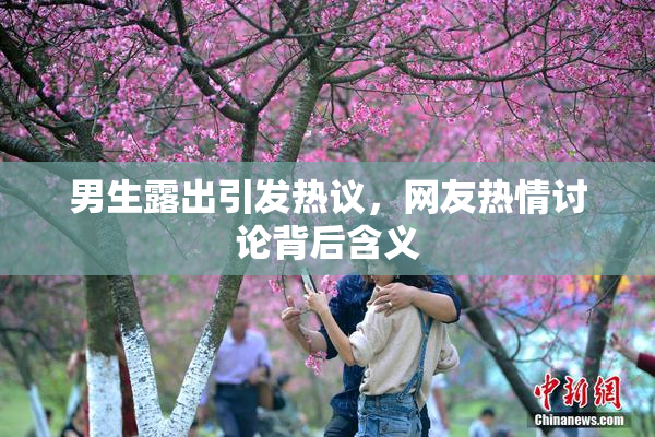男生露出引发热议，网友热情讨论背后含义