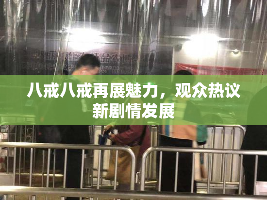 八戒八戒再展魅力，观众热议新剧情发展