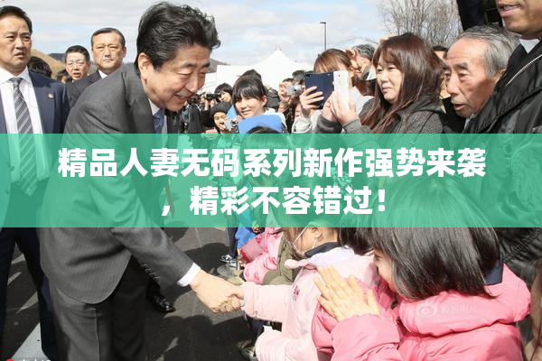 精品人妻无码系列新作强势来袭，精彩不容错过！