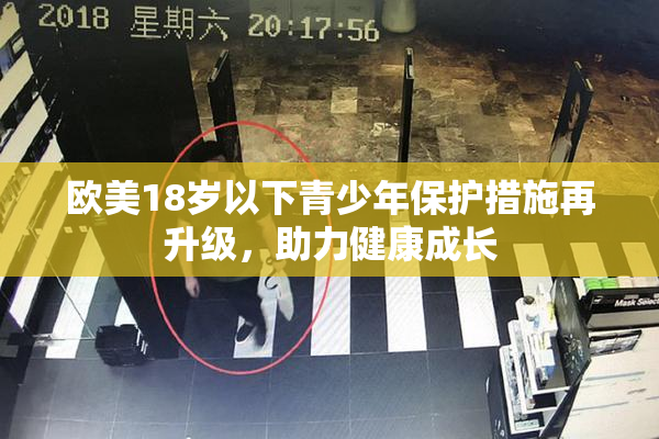 欧美18岁以下青少年保护措施再升级，助力健康成长