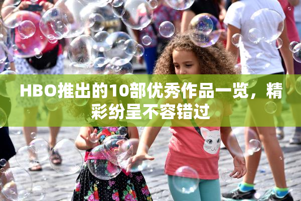 HBO推出的10部优秀作品一览，精彩纷呈不容错过