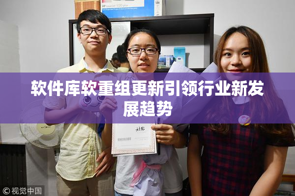 软件库软重组更新引领行业新发展趋势