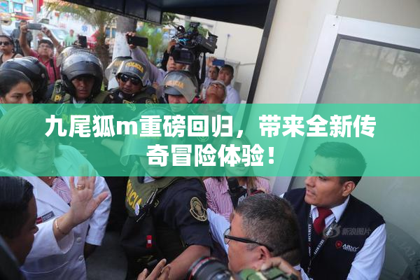 九尾狐m重磅回归，带来全新传奇冒险体验！