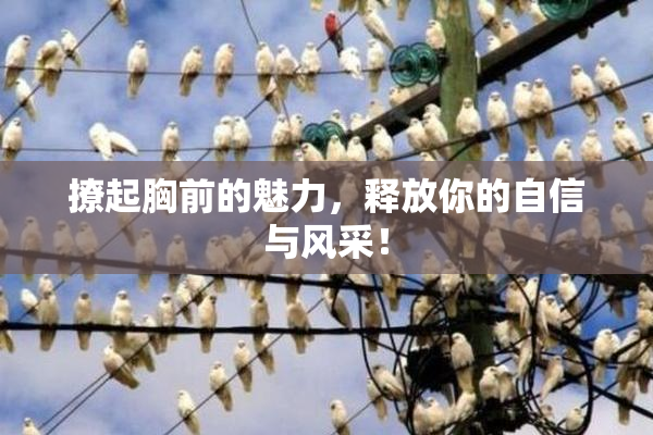 撩起胸前的魅力，释放你的自信与风采！