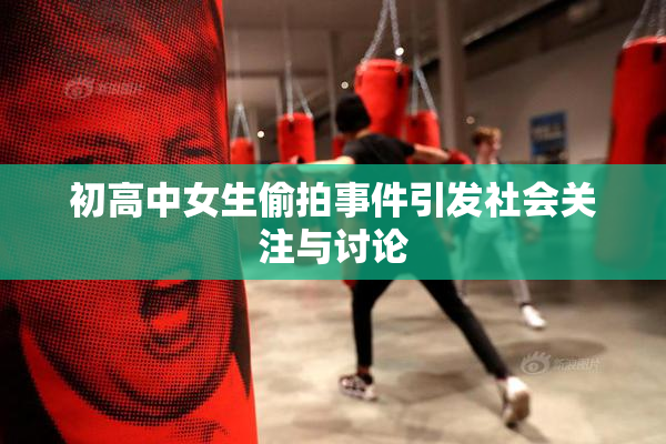 初高中女生偷拍事件引发社会关注与讨论