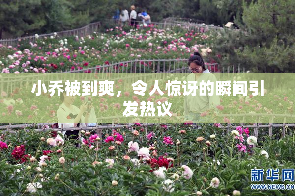 小乔被到爽，令人惊讶的瞬间引发热议