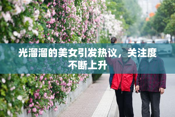 光溜溜的美女引发热议，关注度不断上升