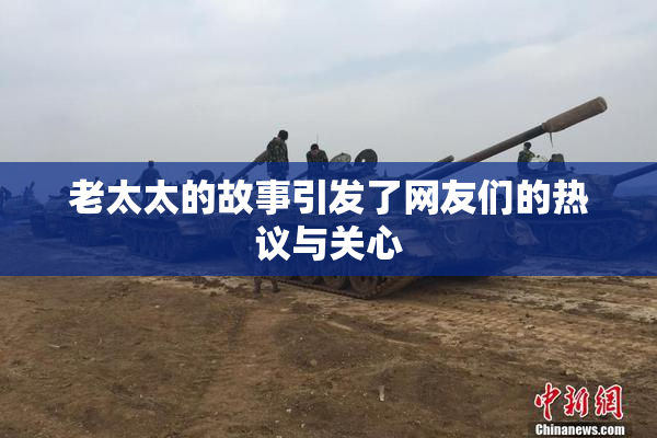 老太太的故事引发了网友们的热议与关心