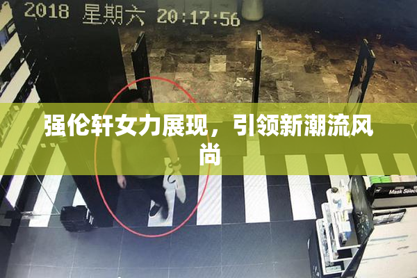 强伦轩女力展现，引领新潮流风尚