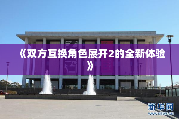 《双方互换角色展开2的全新体验》