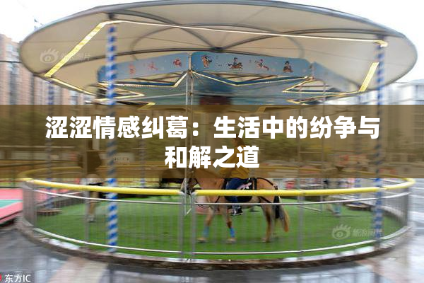 涩涩情感纠葛：生活中的纷争与和解之道