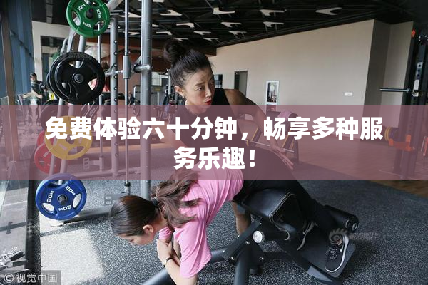 免费体验六十分钟，畅享多种服务乐趣！