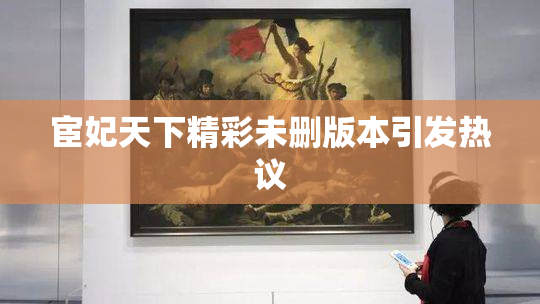 宦妃天下精彩未删版本引发热议