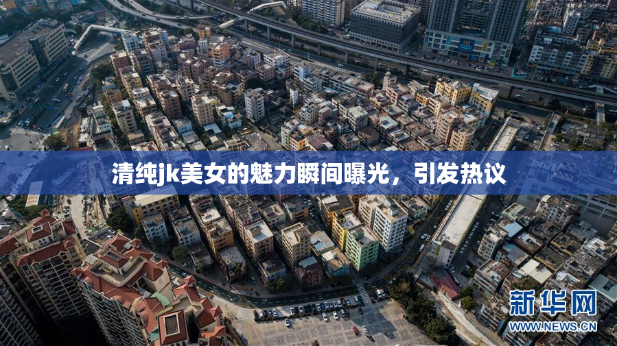 清纯jk美女的魅力瞬间曝光，引发热议