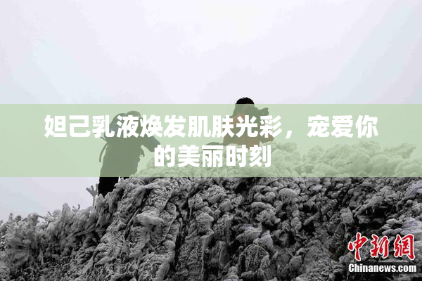 妲己乳液焕发肌肤光彩，宠爱你的美丽时刻