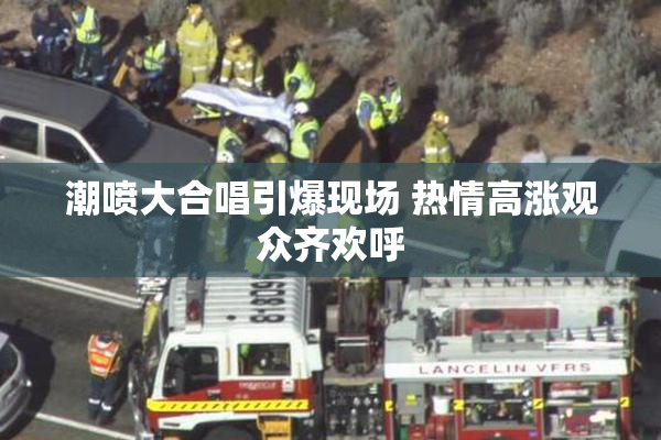 潮喷大合唱引爆现场 热情高涨观众齐欢呼