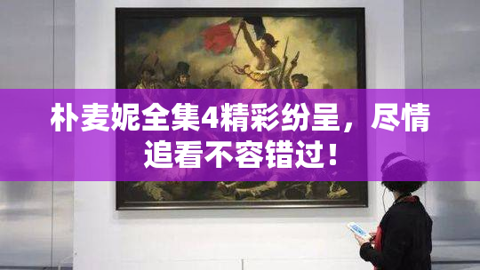 朴麦妮全集4精彩纷呈，尽情追看不容错过！
