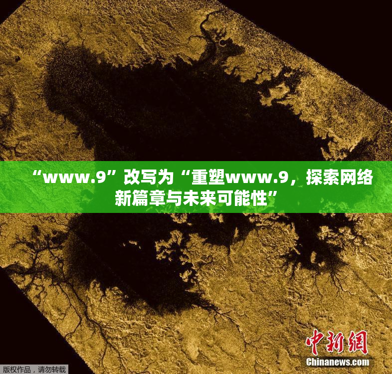 “www.9”改写为“重塑www.9，探索网络新篇章与未来可能性”