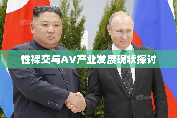 性裸交与AV产业发展现状探讨