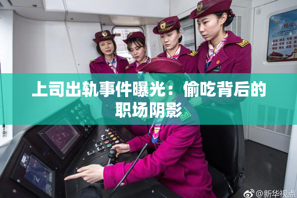 上司出轨事件曝光：偷吃背后的职场阴影