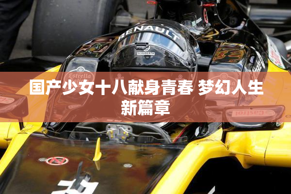 国产少女十八献身青春 梦幻人生新篇章
