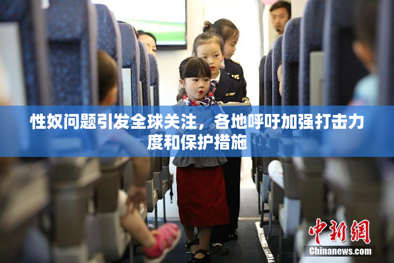 性奴问题引发全球关注，各地呼吁加强打击力度和保护措施