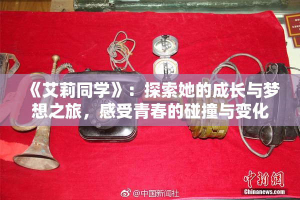 《艾莉同学》：探索她的成长与梦想之旅，感受青春的碰撞与变化
