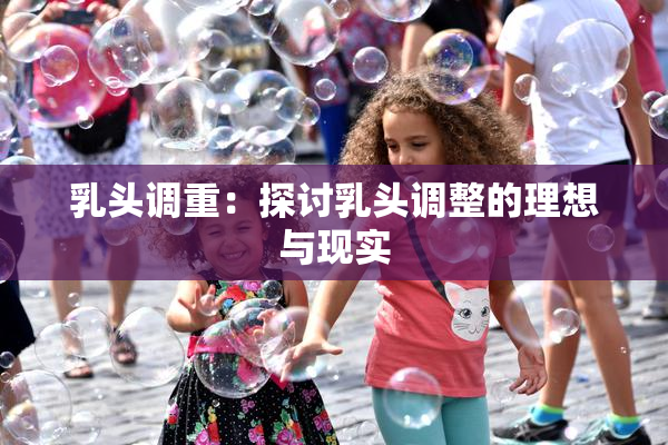 乳头调重：探讨乳头调整的理想与现实