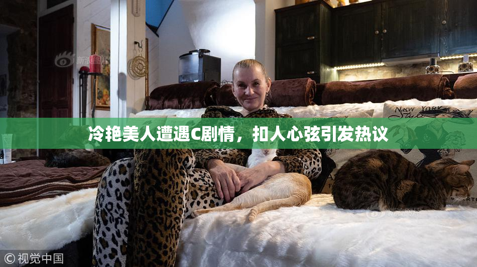 冷艳美人遭遇C剧情，扣人心弦引发热议