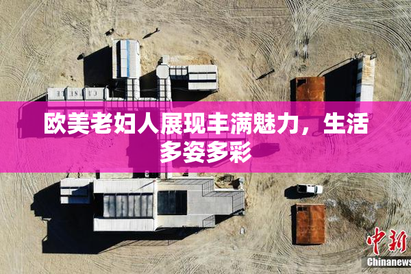 欧美老妇人展现丰满魅力，生活多姿多彩
