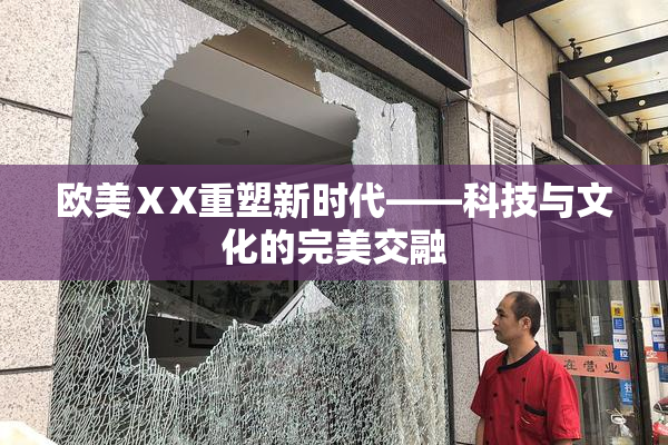 欧美ⅩX重塑新时代——科技与文化的完美交融