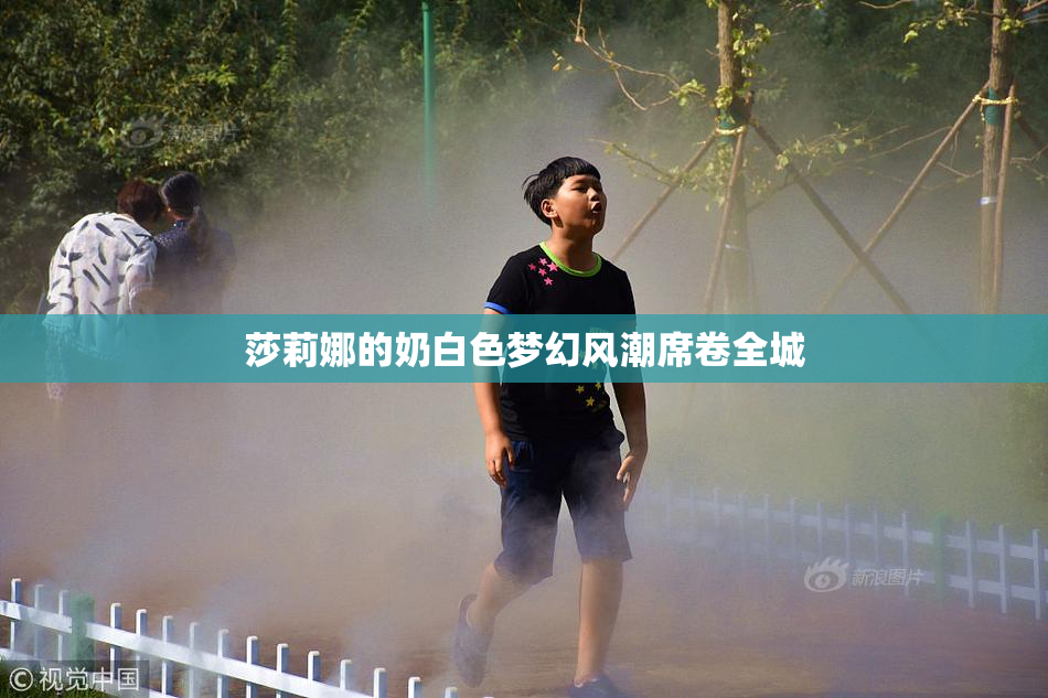 莎莉娜的奶白色梦幻风潮席卷全城