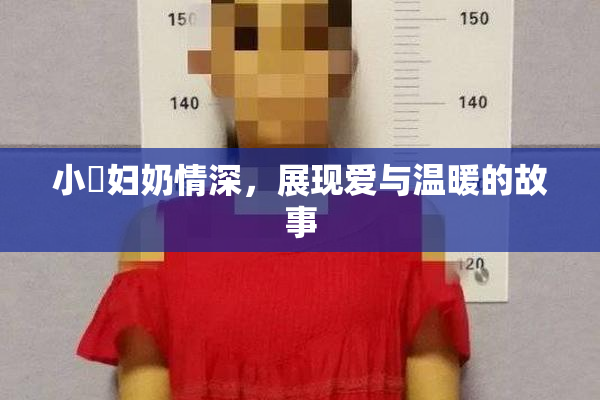 小婬妇奶情深，展现爱与温暖的故事