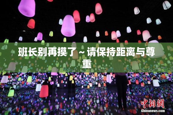 班长别再摸了～请保持距离与尊重