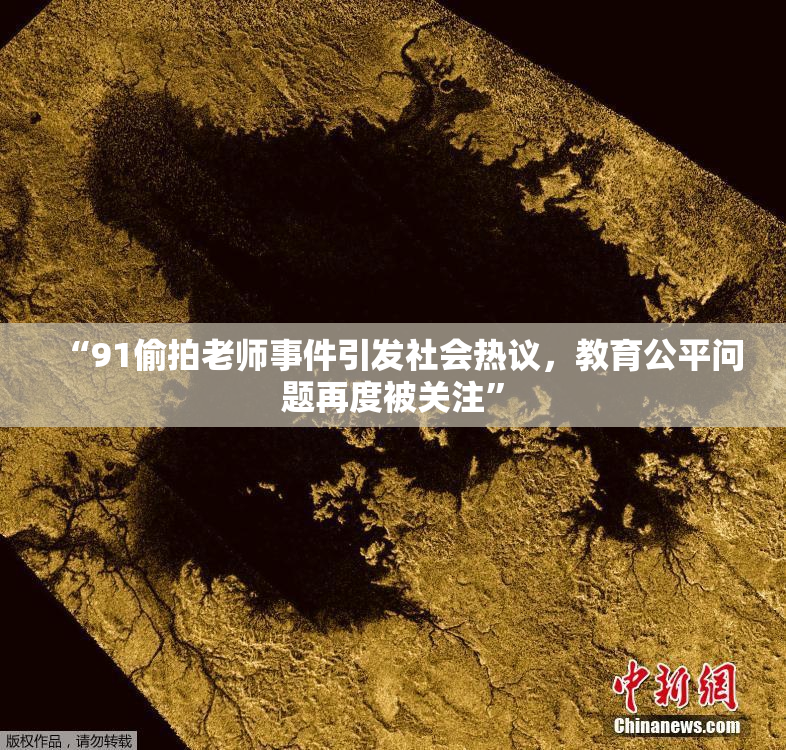 “91偷拍老师事件引发社会热议，教育公平问题再度被关注”