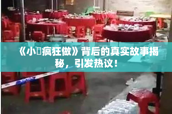 《小泬疯狂做》背后的真实故事揭秘，引发热议！