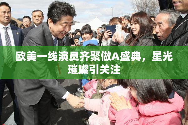 欧美一线演员齐聚做A盛典，星光璀璨引关注