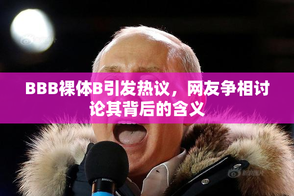 BBB裸体B引发热议，网友争相讨论其背后的含义