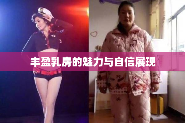 丰盈乳房的魅力与自信展现