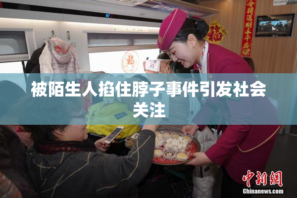 被陌生人掐住脖子事件引发社会关注